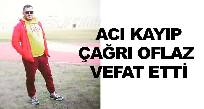 Acı Kayıp - Çağrı Oflaz Vefat Etti