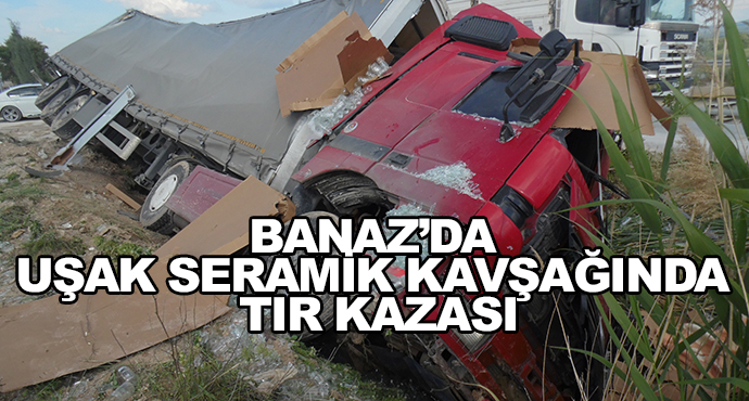 Banaz’da Uşak Seramik Kavşağında Tır Kazası