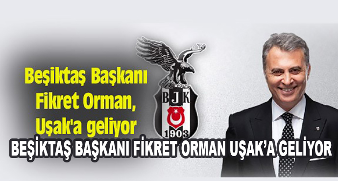 Beşiktaş Başkanı Fikret Orman Uşak’a Geliyor