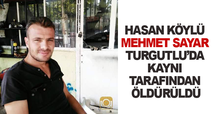 Hasan Köylü Mehmet Sayar Turgutlu’da Kaynı Tarafından Öldürüldü