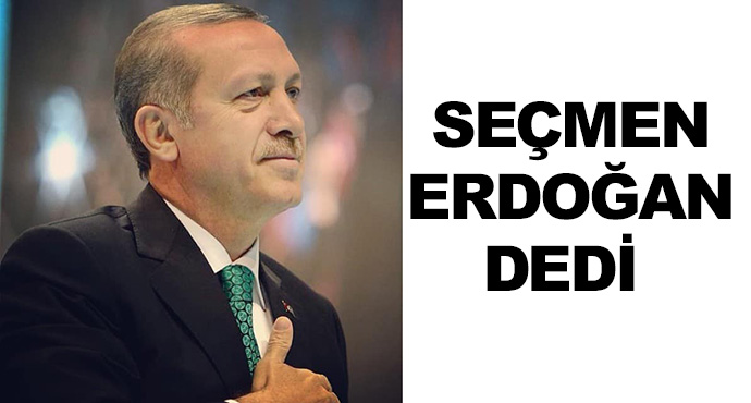 Seçmen Erdoğan Dedi