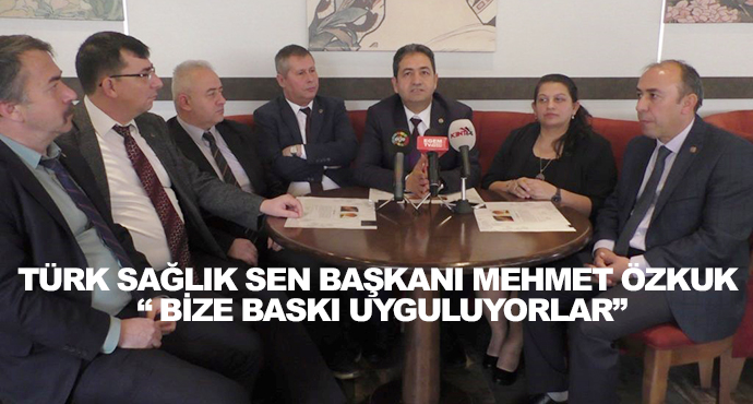 Türk Sağlık Sen Başkanı Mehmet Özkuk “ Bize Baskı Uyguluyorlar”
