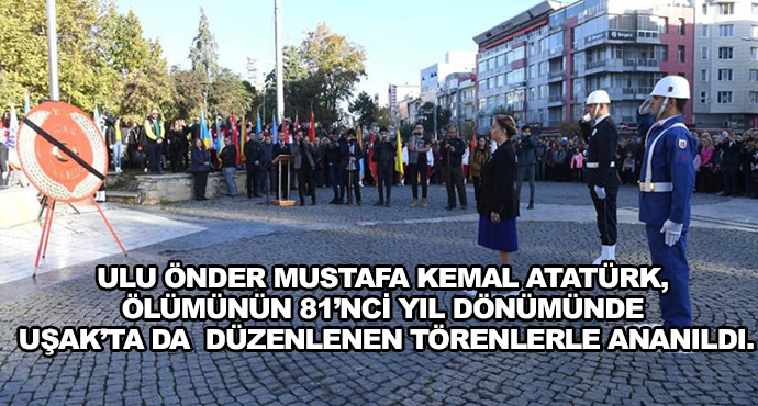 Ulu Önder Mustafa Kemal Atatürk, Ölümünün 81’nci Yıl Dönümünde Uşak’ta Da  Düzenlenen Törenlerle Ananıldı.