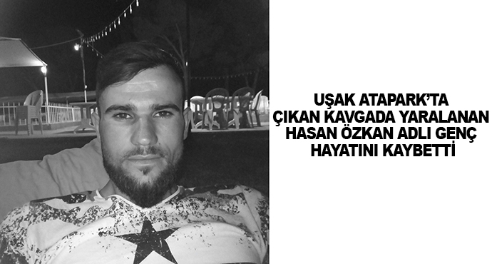 Uşak Atapark’ta Çıkan Kavgada Yaralanan Hasan Özkan Adlı Genç Hayatını Kaybetti