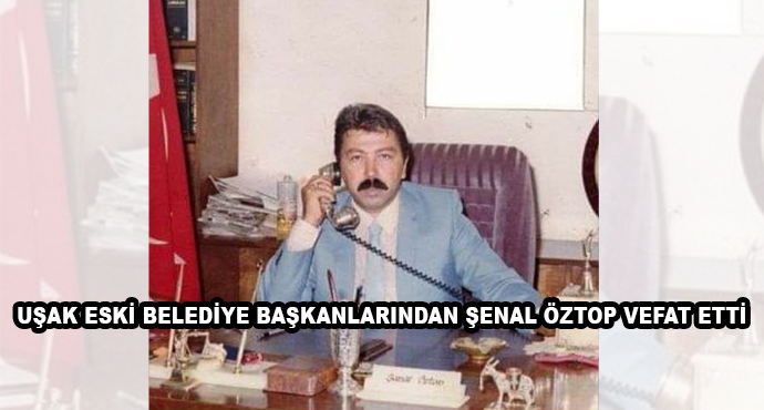 Uşak Eski Belediye Başkanlarından Şenal Öztop Vefat Etti