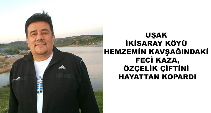 Uşak İkisaray Köyü Hemzemin Kavşağındaki Feci Kaza,Özçelik Çiftini Hayattan Kopardı