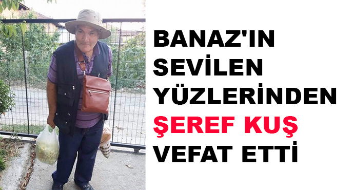 Banaz'ın Sevilen Yüzlerinden Şeref KUŞ Vefat Etti
