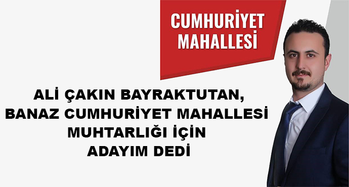 Ali Çakın Bayraktutan,Banaz Cumhuriyet Mahallesi Muhtarlığı İçin Adayım Dedi