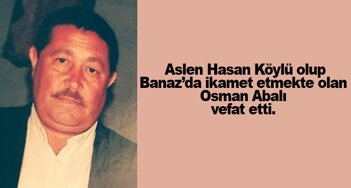  Aslen Hasan Köylü olup  Banaz’da ikamet etmekte olan  Osman Abalı  vefat etti. 