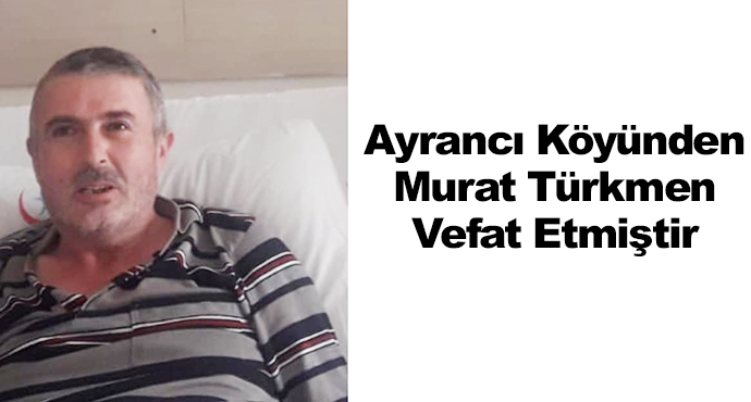 Ayrancı Köyünden Murat Türkmen Vefat Etmiştir