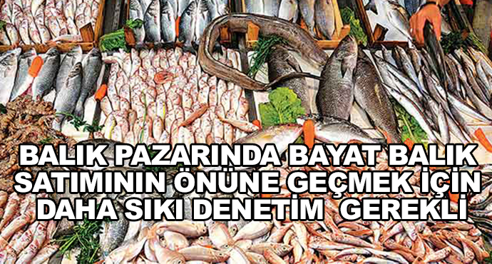 Balık Pazarında Bayat Balık Satımının Önüne Geçmek İçin Daha Sıkı Denetim  Gerekli