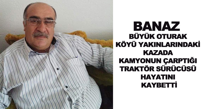 Banaz Büyük Oturak Köyü Yakınlarındaki Kazada Kamyonun Çarptığı Traktör Sürücüsü Hayatını Kaybetti.