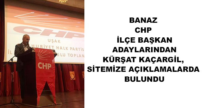 Banaz Chp İlçe Başkan Adaylarından Kürşat Kaçargil, Sitemize Açıklamalarda Bulundu