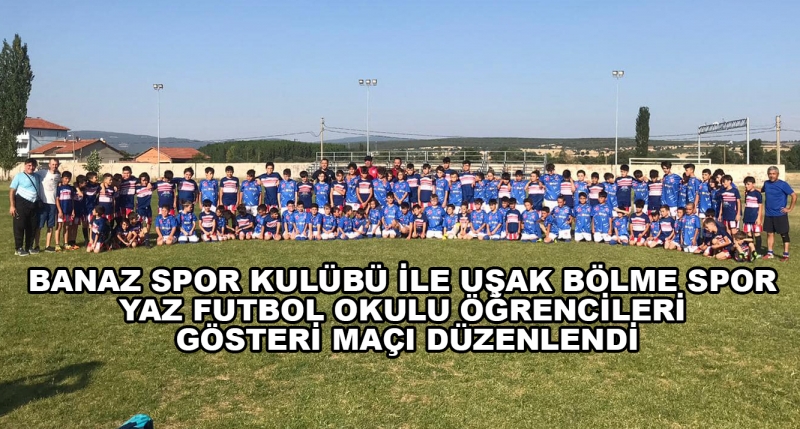 Banaz Spor Kulübü İle Uşak Bölme Spor Yaz Futbol Okulu Öğrencileri Gösteri Maçı Düzenlendi