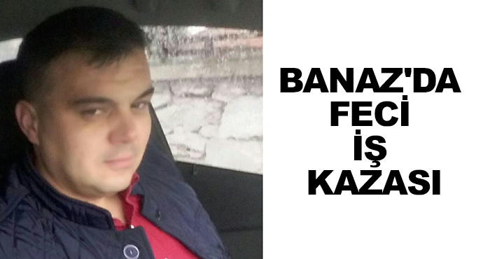 Banaz'da Feci İş Kazası