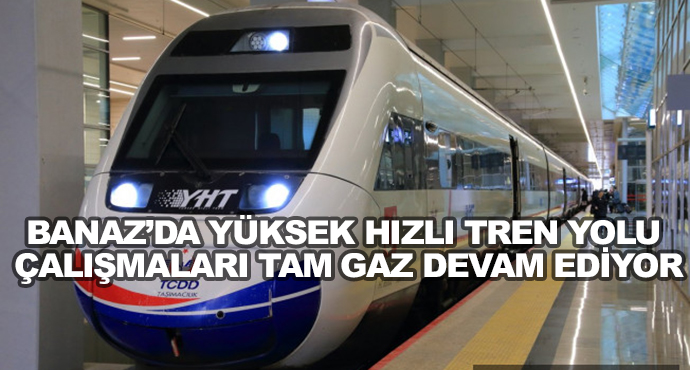 Banaz’da Yüksek Hızlı Tren Yolu Çalışmaları Tam Gaz Devam Ediyor