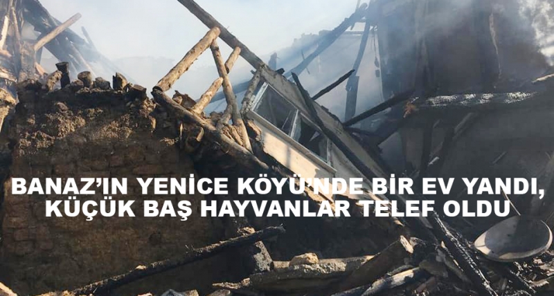 Banaz’ın Yenice Köyü’nde Bir Ev Yandı,Küçük Baş Hayvanlar Telef Oldu