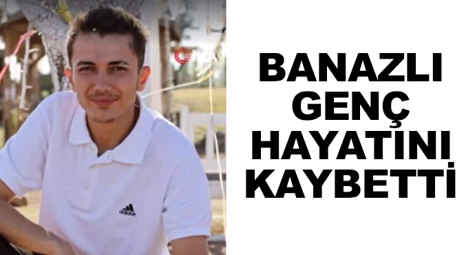 Banazlı Genç Hayatını Kaybetti 