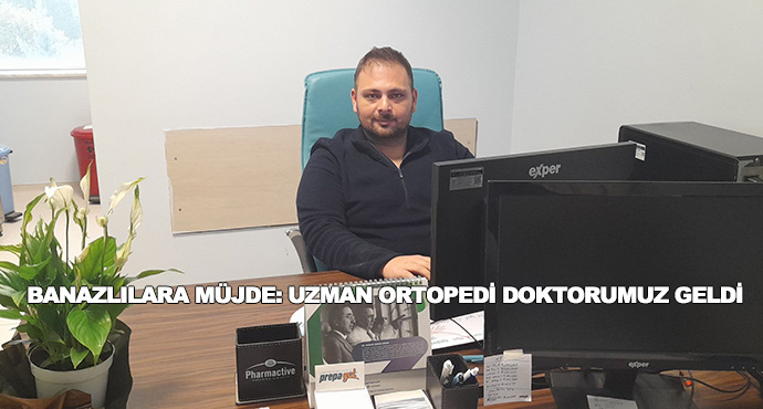 Banazlılara Müjde: Uzman Ortopedi Doktorumuz Geldi