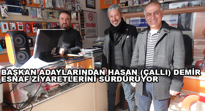 Başkan Adaylarından Hasan (Çallı) Demir Esnaf Ziyaretlerini Sürdürüyor