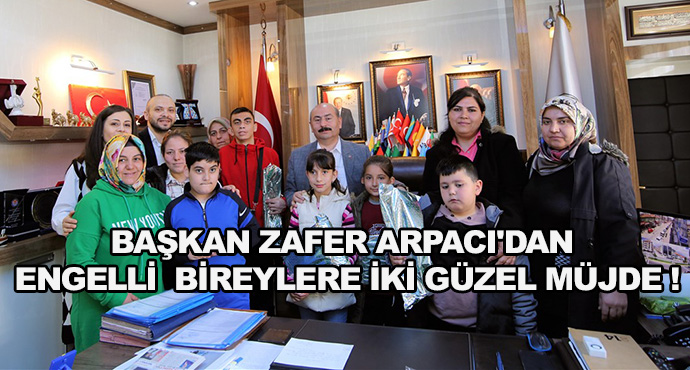 Başkan Zafer Arpacı'dan Engelli Bireylere İki Güzel Müjde!