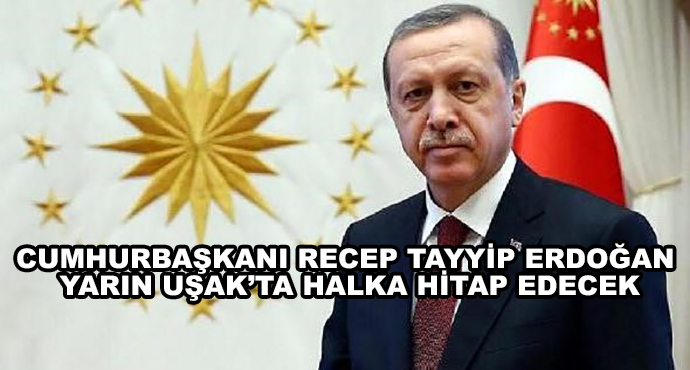 Cumhurbaşkanı Recep Tayyip Erdoğan Yarın Uşak’ta Halka Hitap Edecek