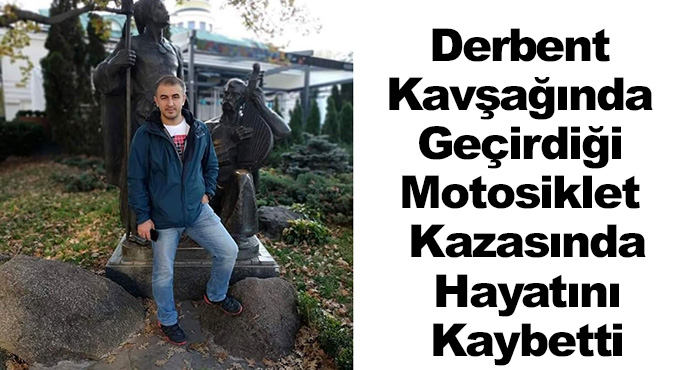 Derbent Kavşağında Geçirdiği Motosiklet Kazasında Hayatını