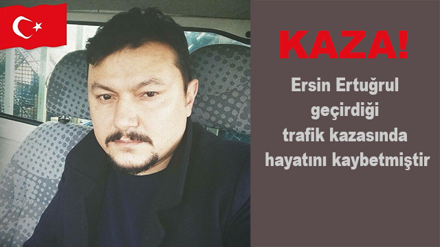 Ersin Ertuğrul  geçirdiği  trafik kazasında  hayatını kaybetmiştir