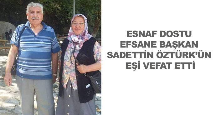 Esnaf Dostu Efsane Başkan Sadettin Öztürk’ün Eşi Vefat Etti