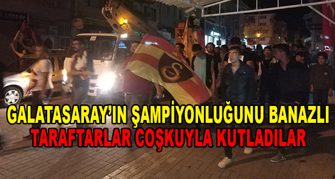 Galatasarayın Şampiyonluğunu Banazlı Taraftarlar Coşkuyla Kutladı