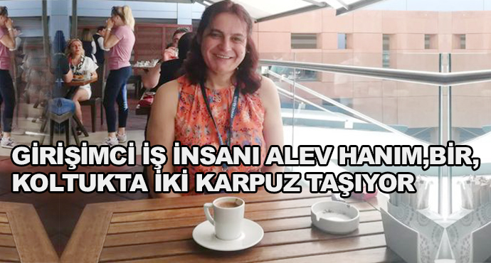 Girişimci İş İnsanı Alev Hanım, Bir Koltukta İki Karpuz Taşıyor