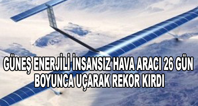 Güneş Enerjili İnsansız Hava Aracı 26 Gün Boyunca Uçarak Rekor Kırdı