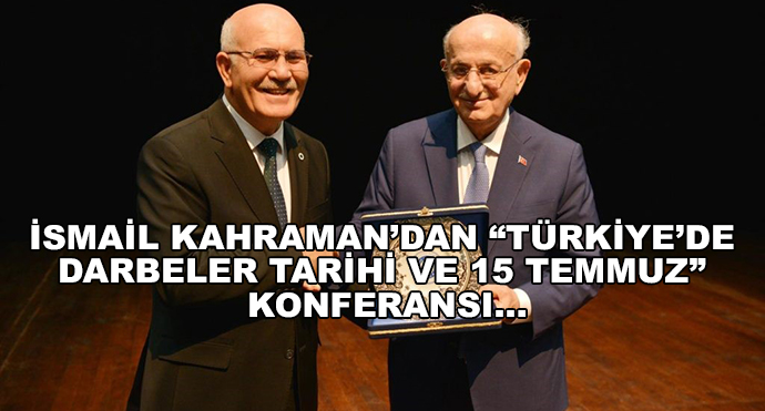 İsmail Kahraman’dan “Türkiye’de Darbeler Tarihi Ve 15 Temmuz” Konferansı…