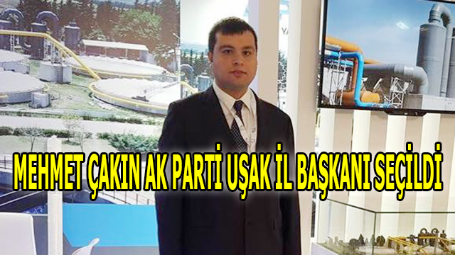 Mehmet ÇAKIN Ak Parti Uşak İl Başkanı Seçildi