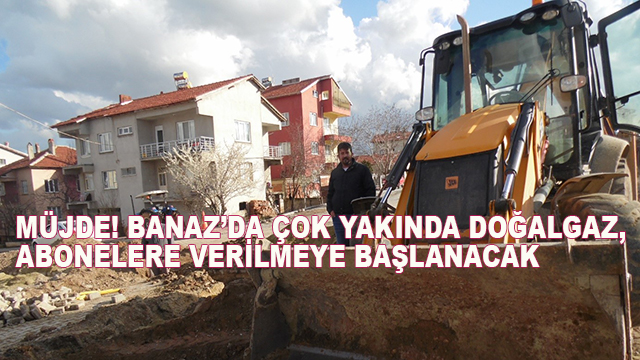 Müjde! Banaz’da Çok Yakında Doğalgaz, Abonelere Verilmeye Başlanacak