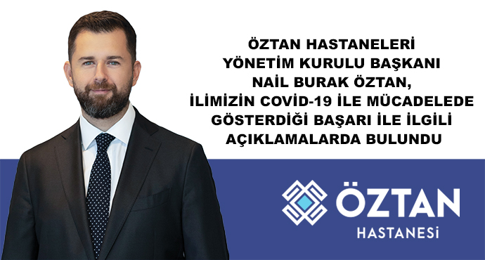 Öztan Hastaneleri Yönetim Kurulu Başkanı Nail Burak Öztan, İlimizin Covid-19 İle Mücadelede Gösterdiği Başarı İle İlgili Açıklamalarda Bulundu