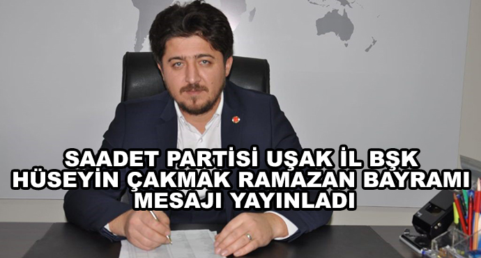 Saadet Partisi Uşak İl Bşk Hüseyin Çakmak Ramazan Bayramı Mesajı Yayınladı