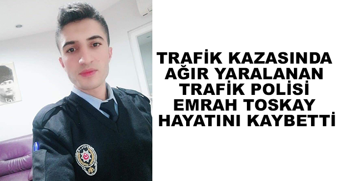 Trafik Kazasında Ağır Yaralanan Trafik Polisi Emrah Toskay Hayatını Kaybetti