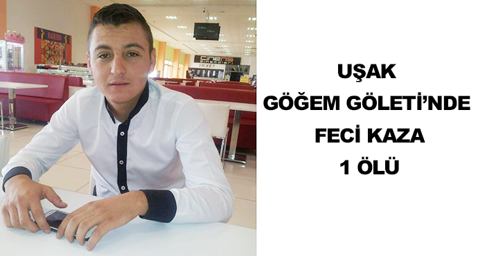 Uşak Göğem Göleti’nde Feci Kaza-1 Ölü