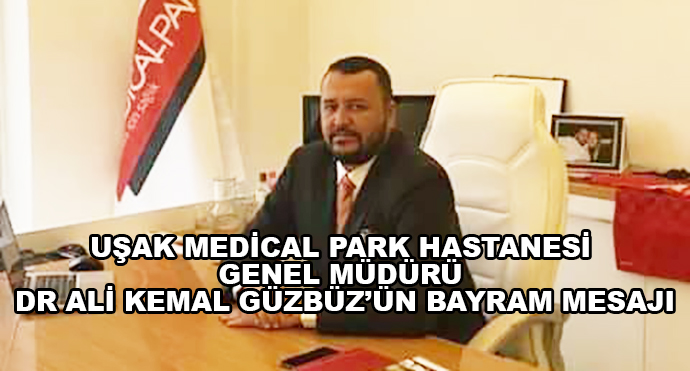 Uşak Medical Park Hastanesi Genel Müdürü Dr Ali Kemal Güzbüz’ün Bayram Mesajı