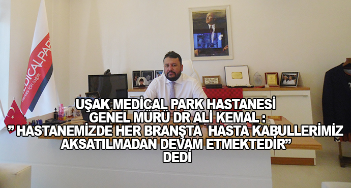 Uşak Medical Park Hastanesi Genel Mürü Dr Ali Kemal :” Hastanemizde Her Branşta  Hasta Kabullerimiz Aksatılmadan Devam Etmektedir” Dedi