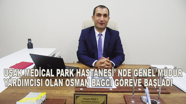 Uşak Medical Park Hastanesi’ nde Genel Müdür Yardımcısı olan Osman Bağcı Göreve Başladı