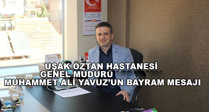 Uşak Öztan Hastanesi Genel Müdürü Muhammet Ali Yavuz’un Bayram Mesajı