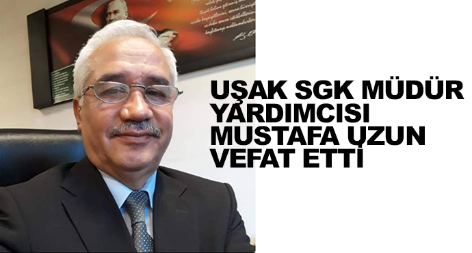   Uşak Sgk Müdür Yardımcısı Mustafa Uzun Vefat Etti