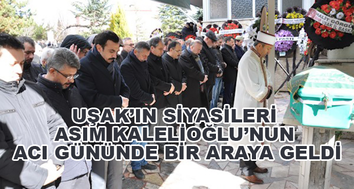 Uşak’ın Siyasileri Asım Kalelioğlu’nun Acı Gününde Bir Araya Geldi