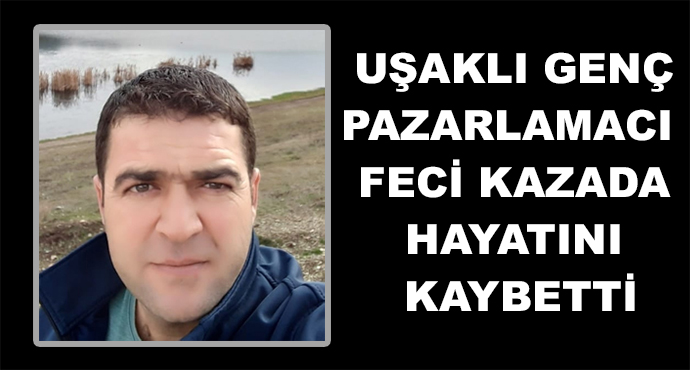 Uşaklı Genç Pazarlamacı  Feci Kazada Hayatını Kaybetti