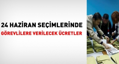 24 Haziran Cumhurbaşkanı ve Milletvekili Genel Seçiminde görev alacak kişilere ne kadar ücret verilecek?