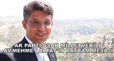 Ak Parti Uşak Milletvekili Av.Mehmet Altay’ın Bayram Mesajı