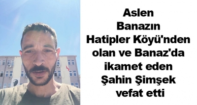 Aslen Banazın Hatipler Köyü'nden olan ve Banaz'da ikamet eden Şahin Şimşek vefat etti