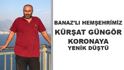 Banaz'lı Hemşehrimiz Kürşat Güngör Koronaya Yenik Düştü